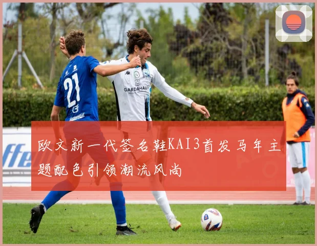 欧文新一代签名鞋KAI3首发马年主题配色引领潮流风尚