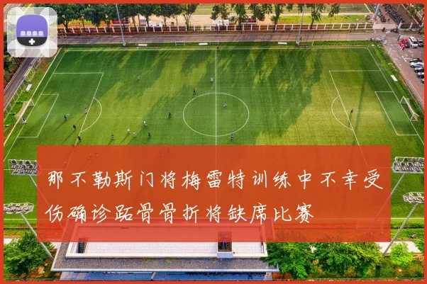 那不勒斯门将梅雷特训练中不幸受伤确诊跖骨骨折将缺席比赛