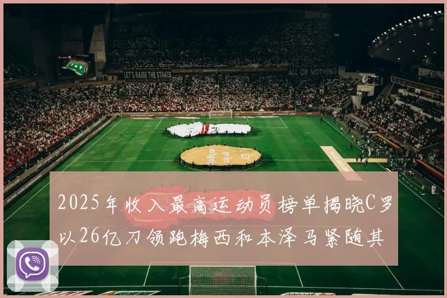 2025年收入最高运动员榜单揭晓C罗以26亿刀领跑梅西和本泽马紧随其后