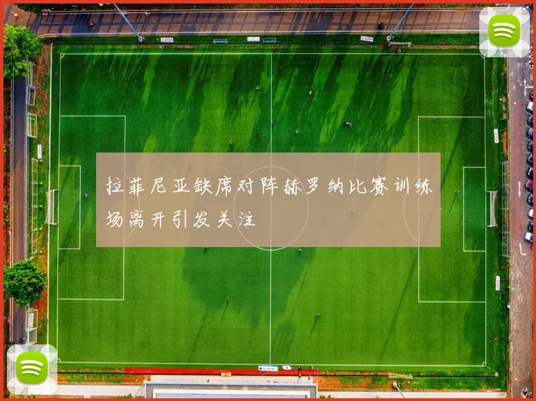 拉菲尼亚缺席对阵赫罗纳比赛训练场离开引发关注