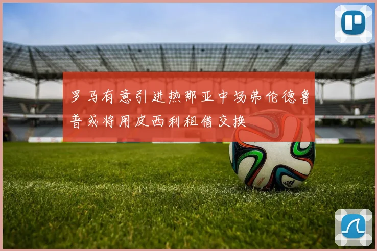罗马有意引进热那亚中场弗伦德鲁普或将用皮西利租借交换
