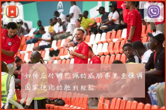 如何应对姆巴佩的威胁弗里克强调国家德比的胜利经验