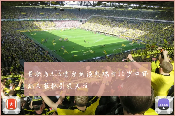 曼联与AIK索尔纳谈判瑞典16岁中锋凯文菲林引发关注