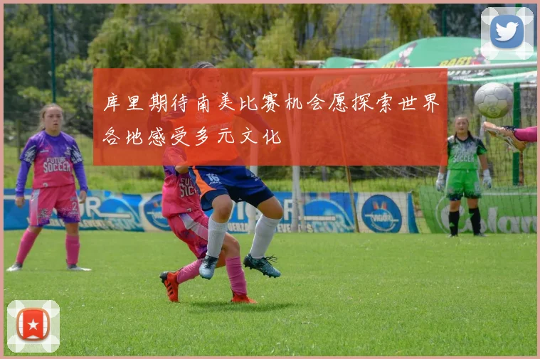 库里期待南美比赛机会愿探索世界各地感受多元文化