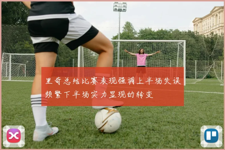 里奇总结比赛表现强调上半场失误频繁下半场实力显现的转变