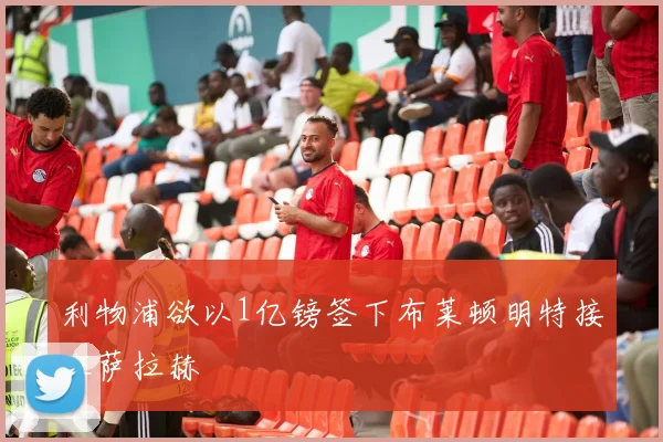 利物浦欲以1亿镑签下布莱顿明特接班萨拉赫