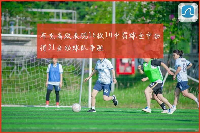布克高效表现16投10中罚球全中独得31分助球队争胜