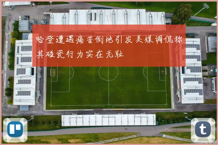 哈登遭遇痛苦倒地引发美媒调侃称其碰瓷行为实在无耻