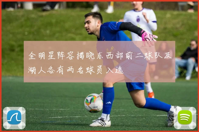 全明星阵容揭晓东西部前二球队及湖人各有两名球员入选