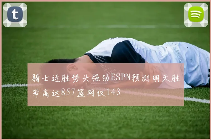 骑士连胜势头强劲ESPN预测明天胜率高达857篮网仅143