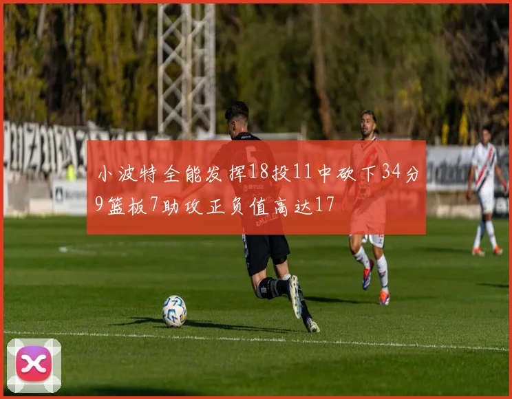 小波特全能发挥18投11中砍下34分9篮板7助攻正负值高达17