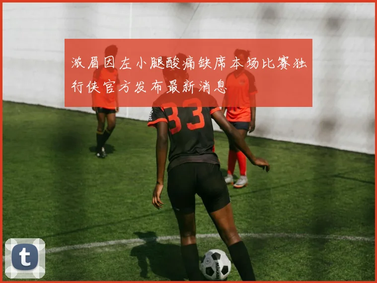 浓眉因左小腿酸痛缺席本场比赛独行侠官方发布最新消息